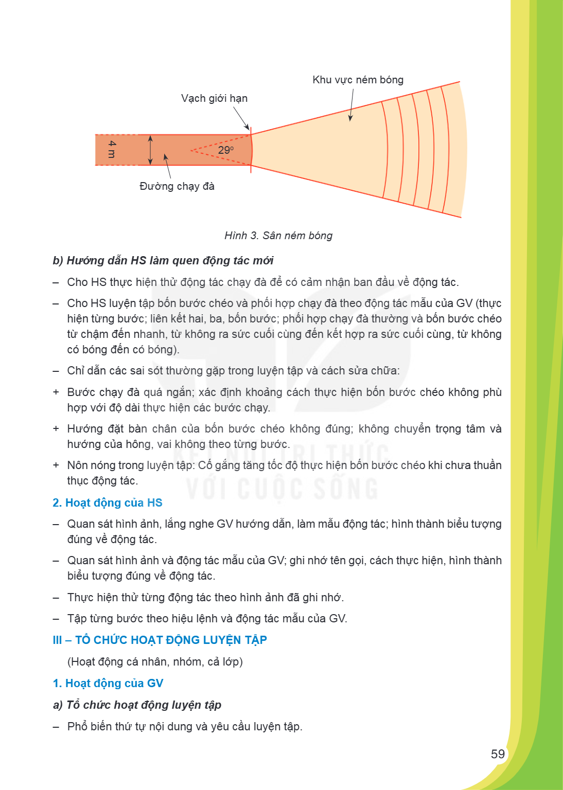Khu vực ném bóng Vạch giới hạn 29o Đường chạy đà Hình 3. Sân ném bóng b) Hướng dẫn HS làm quen động tác mới Cho HS thực hiện thử động tác chạy đà để có cảm nhận