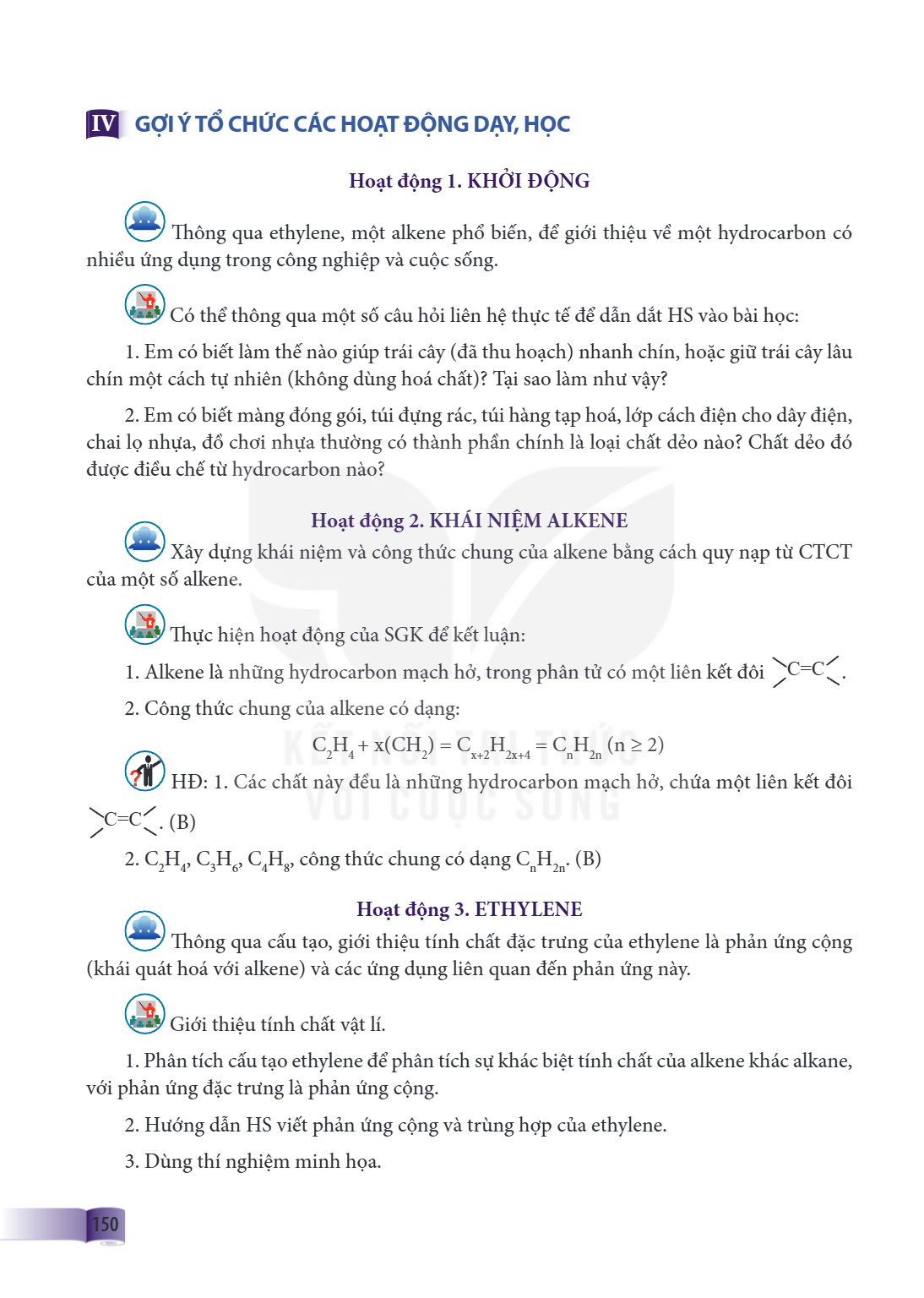 IV GỢI Ý TỔ CHỨC CÁC HOẠT ĐỘNG DẠY, HỌC Hoạt động 1. KHỞI ĐỘNG Th ông qua ethylene, một alkene phổ biến, để giới thiệu về một hydrocarbon có nhiều ứng dụng tron