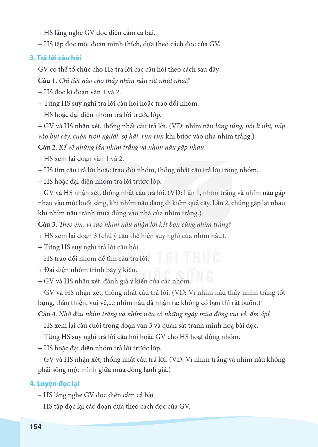 HS lắng nghe GV đọc diễn cảm cả bài. + HS tập đọc một đoạn mình thích, dựa theo cách đọc của GV. 3. Trả lời câu hỏi GV có thể tổ chức cho HS trả lời các câu hỏi