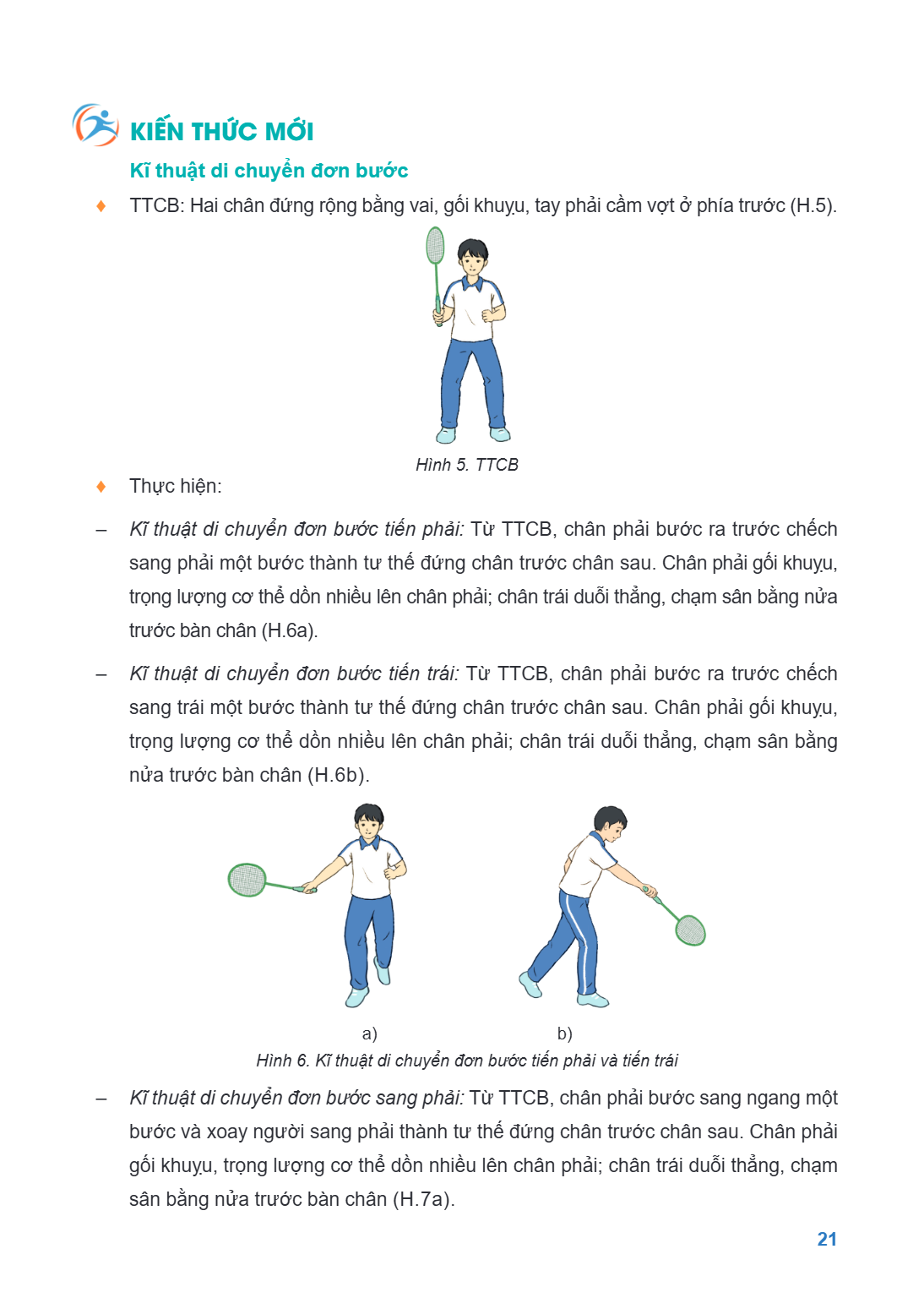 KIẾN THỨC MỚI Kĩ thuật di chuyển đơn bước ♦ TTCB: Hai chân đứng rộng bằng vai, gối khuỵu, tay phải cầm vợt ở phía trước (H.5). Hình 5. TTCB ♦ Thực hiện: - Kĩ th