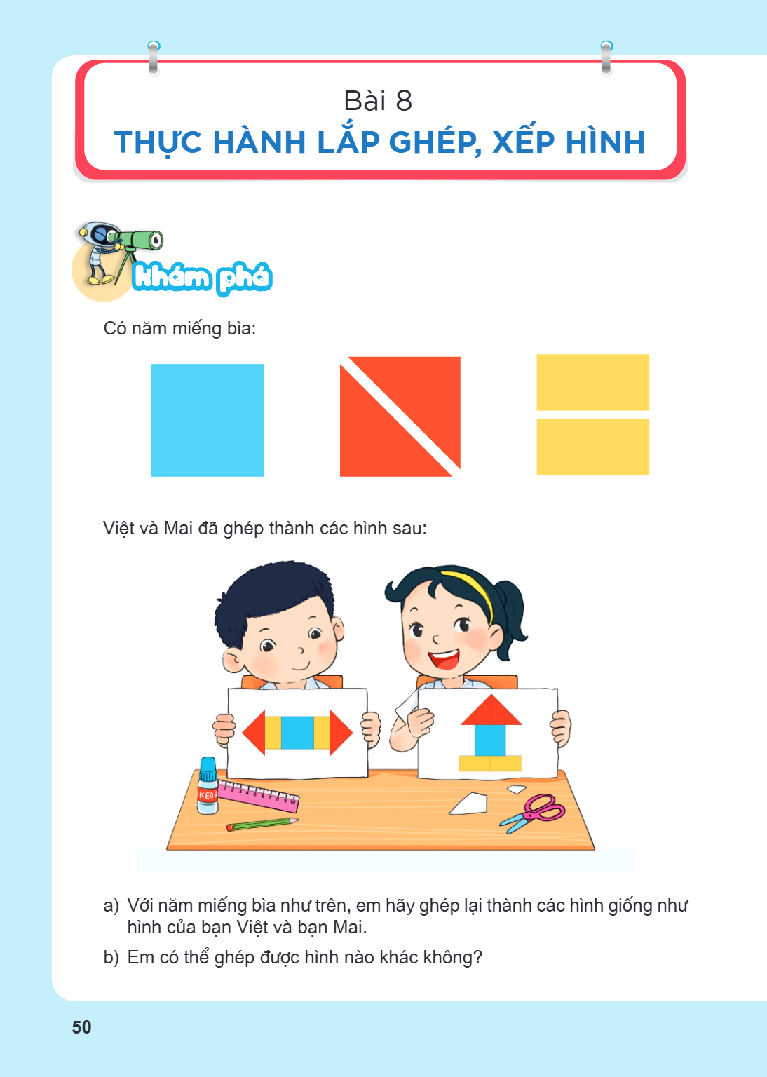 Thực hành lắp ghép, xếp hình Khám phá Có năm miếng bìa: Việt và Mai đã ghép thành các hình sau: a) Với năm miếng bìa như trên, em hãy ghép lại thành các hình gi