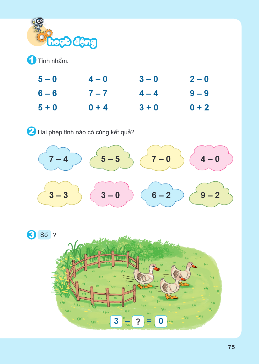 Hoạt động 1. Tính nhẩm. $5 - 0$ $4 - 0$ $3 - 0$ $2 - 0$ $6 - 6$ $7 - 7$ $4 - 4$ $9 - 9$ $5 + 0$ $0 + 4$ $3 + 0$ $0 + 2$ 2. Hai phép tính nào có cùng kết quả? $7