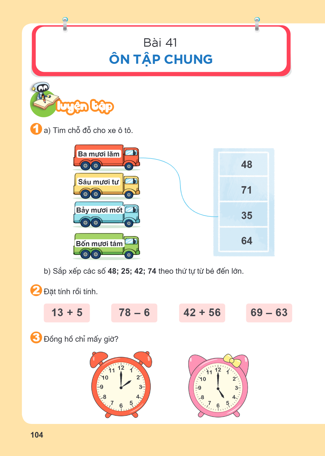 Ôn tập chung Luyện tập 1. a) Tìm chỗ đỗ cho xe ô tô. b) Sắp xếp các số 48; 25; 42; 74 theo thứ tự từ bé đến lớn. 2. Đặt tính rồi tính. $13 + 5 \quad 78 - 6 \qua