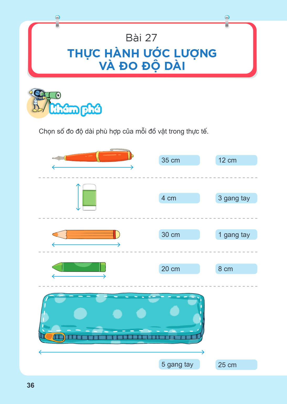 Thực hành ước lượng và đo độ dài Khám phá Chọn số đo độ dài phù hợp của mỗi đồ vật trong thực tế. 35 cm 12 cm 4 cm 3 gang tay 30 cm 1 gang tay 20 cm 8 cm 5 gang