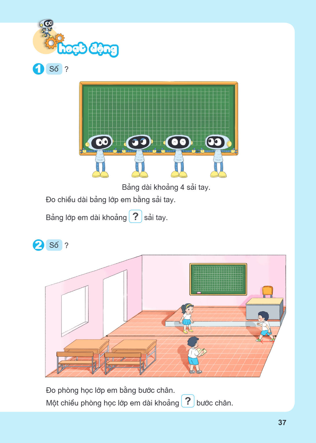 Hoạt động 1 Số ? Bảng dài khoảng 4 sải tay. Đo chiều dài bảng lớp em bằng sải tay. Bảng lớp em dài khoảng ? sải tay. 2 Số ? Đo phòng học lớp em bằng bước chân. 