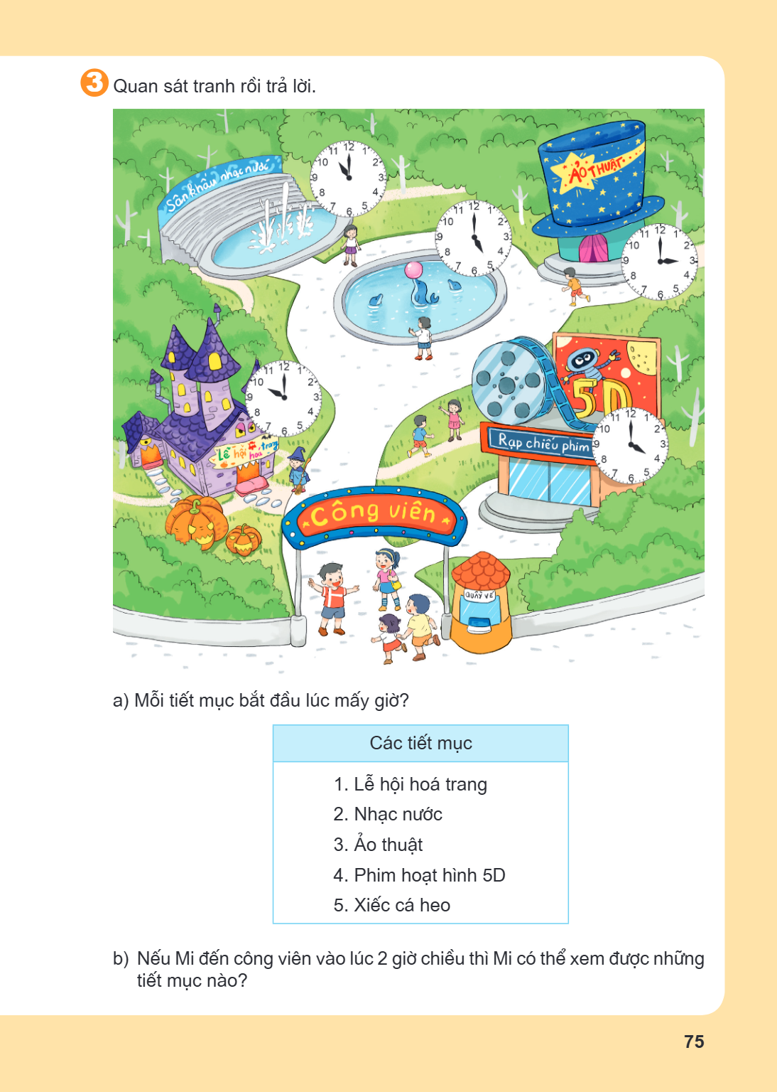3. Quan sát tranh rồi trả lời. a) Mỗi tiết mục bắt đầu lúc mấy giờ? Các tiết mục 1. Lễ hội hoá trang 2. Nhạc nước 3. Ảo thuật 4. Phim hoạt hình 5D 5. Xiếc cá he