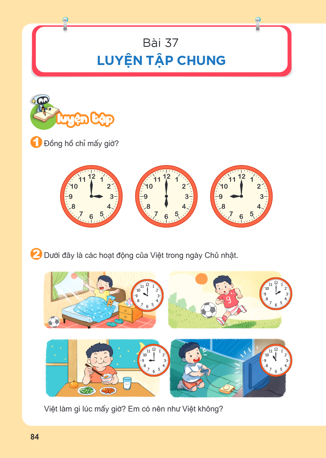 Luyện tập chung Luyện tập 1 Đồng hồ chỉ mấy giờ? 2 Dưới đây là các hoạt động của Việt trong ngày Chủ nhật. Việt làm gì lúc mấy giờ? Em có nên như Việt không?