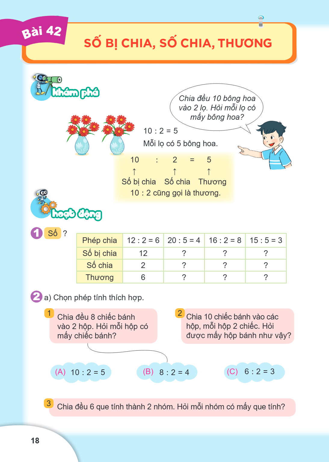 Bài 42. Số bị chia, số chia, thương Khám phá Chia đều 10 bông hoa vào 2 lọ. Hỏi mỗi lọ có mấy bông hoa? $10 : 2 = 5$ Mỗi lọ có 5 bông hoa. $$\begin{matrix} 10 &