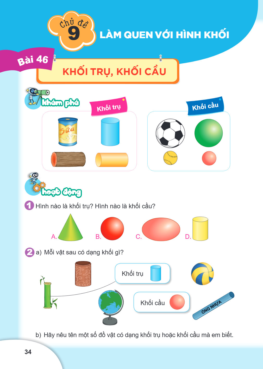 Chủ đề 9. LÀM QUEN VỚI HÌNH KHỐI Bài 46. Khối trụ, khối cầu Khám phá Khối trụ Khối cầu Hoạt động Hình nào là khối trụ? Hình nào là khối cầu? A. B. C. D. a) Mỗi 