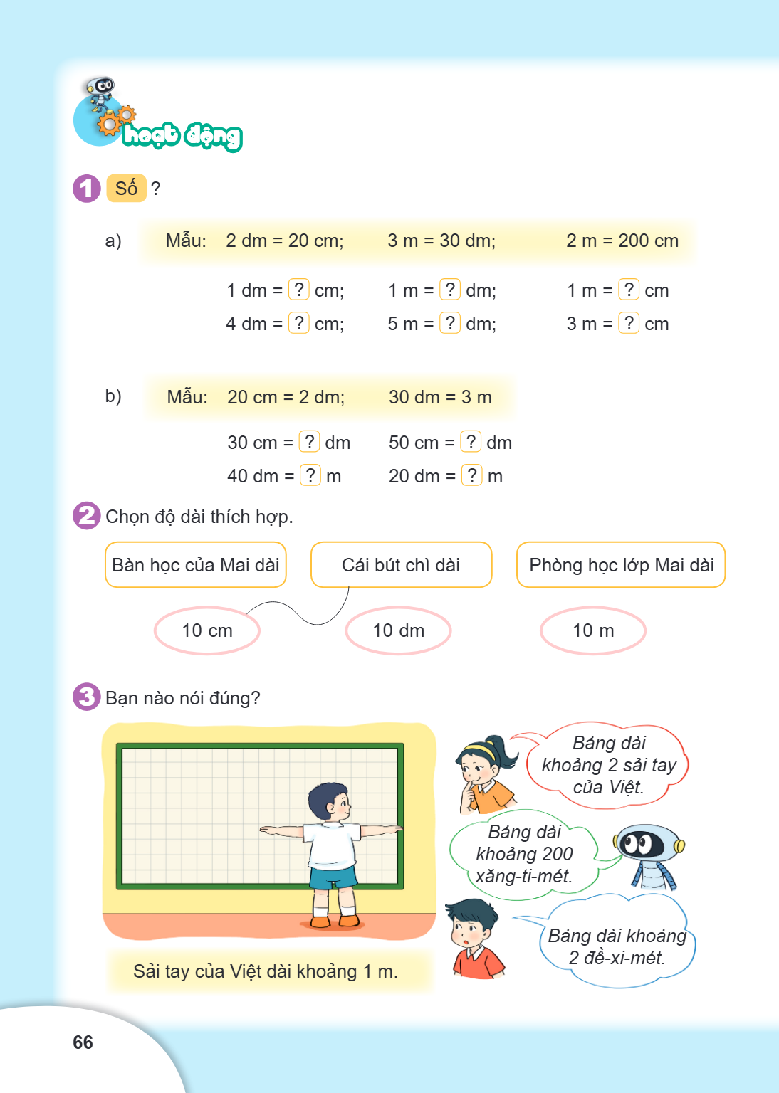 Hoạt động 1. Số ? a) Mẫu: $2 \text{ dm} = 20 \text{ cm}$; $3 \text{ m} = 30 \text{ dm}$; $2 \text{ m} = 200 \text{ cm}$ $1 \text{ dm} = ? \text{ cm}$; $1 \text{