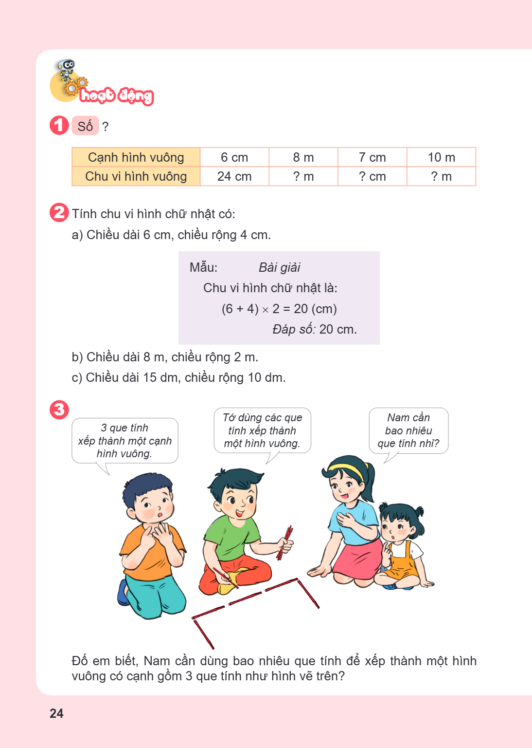Hoạt động 1 Số ? Cạnh hình vuông, 6 cm, 8 m, 7 cm, 10 m Chu vi hình vuông, 24 cm, ? m, ? cm, ? m 2 Tính chu vi hình chữ nhật có: a) Chiều dài 6 cm, chiều rộng 4