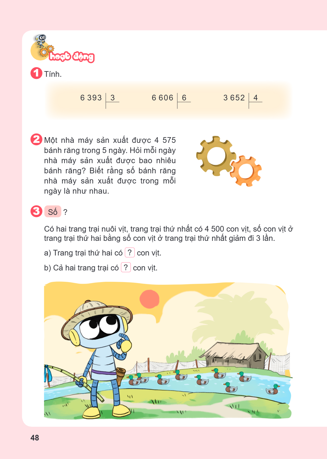 Hoạt động Tính. 6 393 | 3 6 606 | 6 3 652 | 4 Một nhà máy sản xuất được 4 575 bánh răng trong 5 ngày. Hỏi mỗi ngày nhà máy sản xuất được bao nhiêu bánh răng? Bi