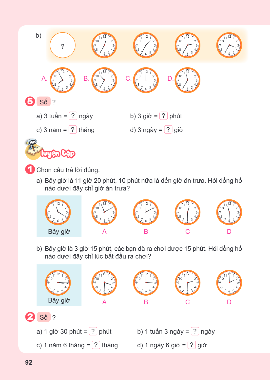 b) A. B. C. D. 5 Số ? a) 3 tuần = ? ngày c) 3 năm = ? tháng b) 3 giờ = ? phút d) 3 ngày = ? giờ LUYỆN TẬP 1 Chọn câu trả lời đúng. a) Bây giờ là 11 giờ 20 phút,