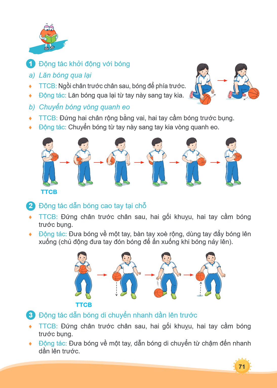 1 Động tác khởi động với bóng a) Lăn bóng qua lại ♦ TTCB: Ngồi chân trước chân sau, bóng để phía trước. ♦ Động tác: Lăn bóng qua lại từ tay này sang tay kia. b)
