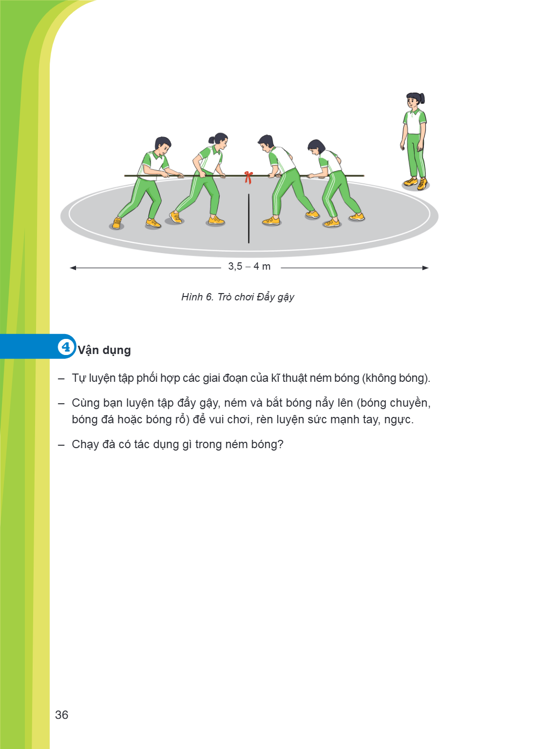 3,5 - 4 m Hình 6. Trò chơi Đẩy gậy 4Vận dụng Tự luyện tập phối hợp các giai đoạn của kĩ thuật ném bóng (không bóng). - Cùng bạn luyện tập đẩy gậy, ném và bắt bó