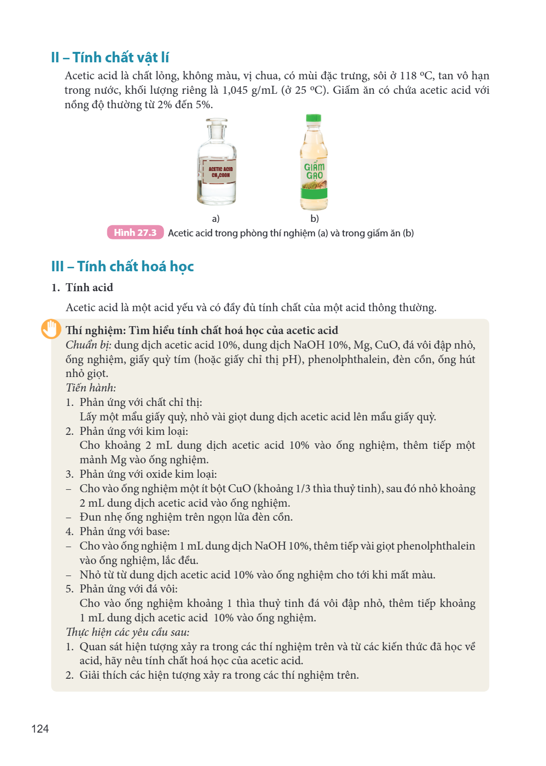 II – Tính chất vật lí Acetic acid là chất lỏng, không màu, vị chua, có mùi đặc trưng, sôi ở 118 °C, tan vô hạn trong nước, khối lượng riêng là 1,045 g/mL (ở 25 