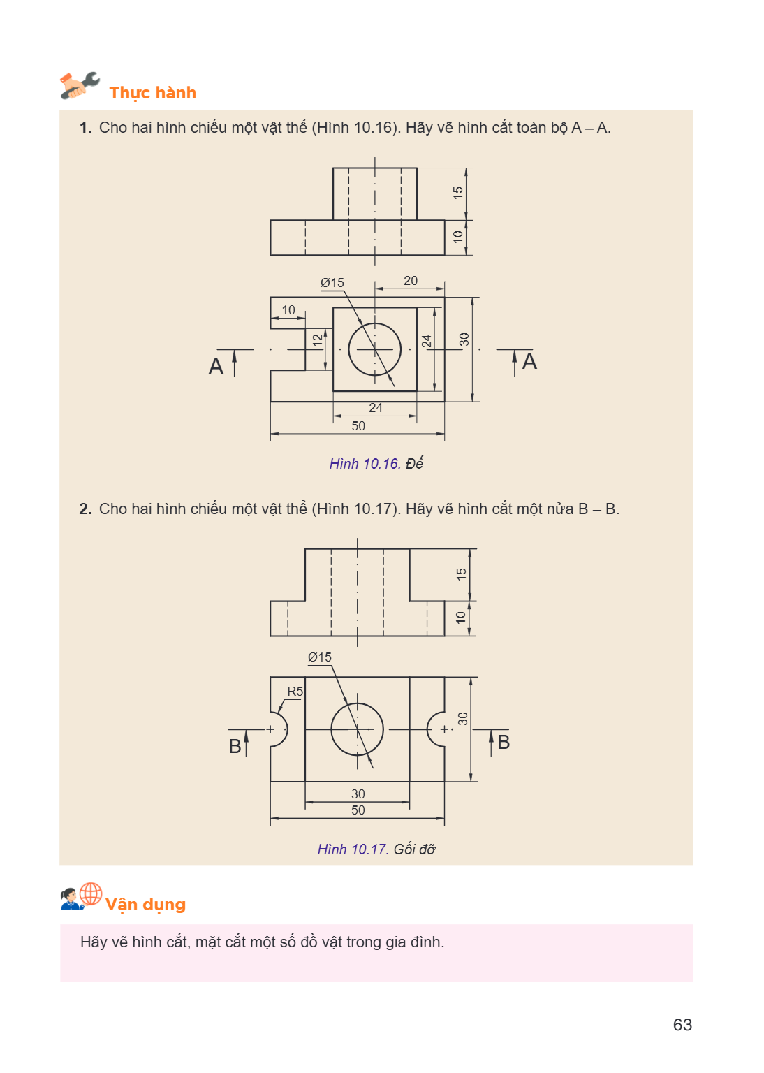 Thực hành 1. Cho hai hình chiếu một vật thể (Hình 10.16). Hãy vẽ hình cắt toàn bộ A - A. Ø15 20 10 A A 50 Hình 10.16. Đế 2. Cho hai hình chiếu một vật thể (Hình