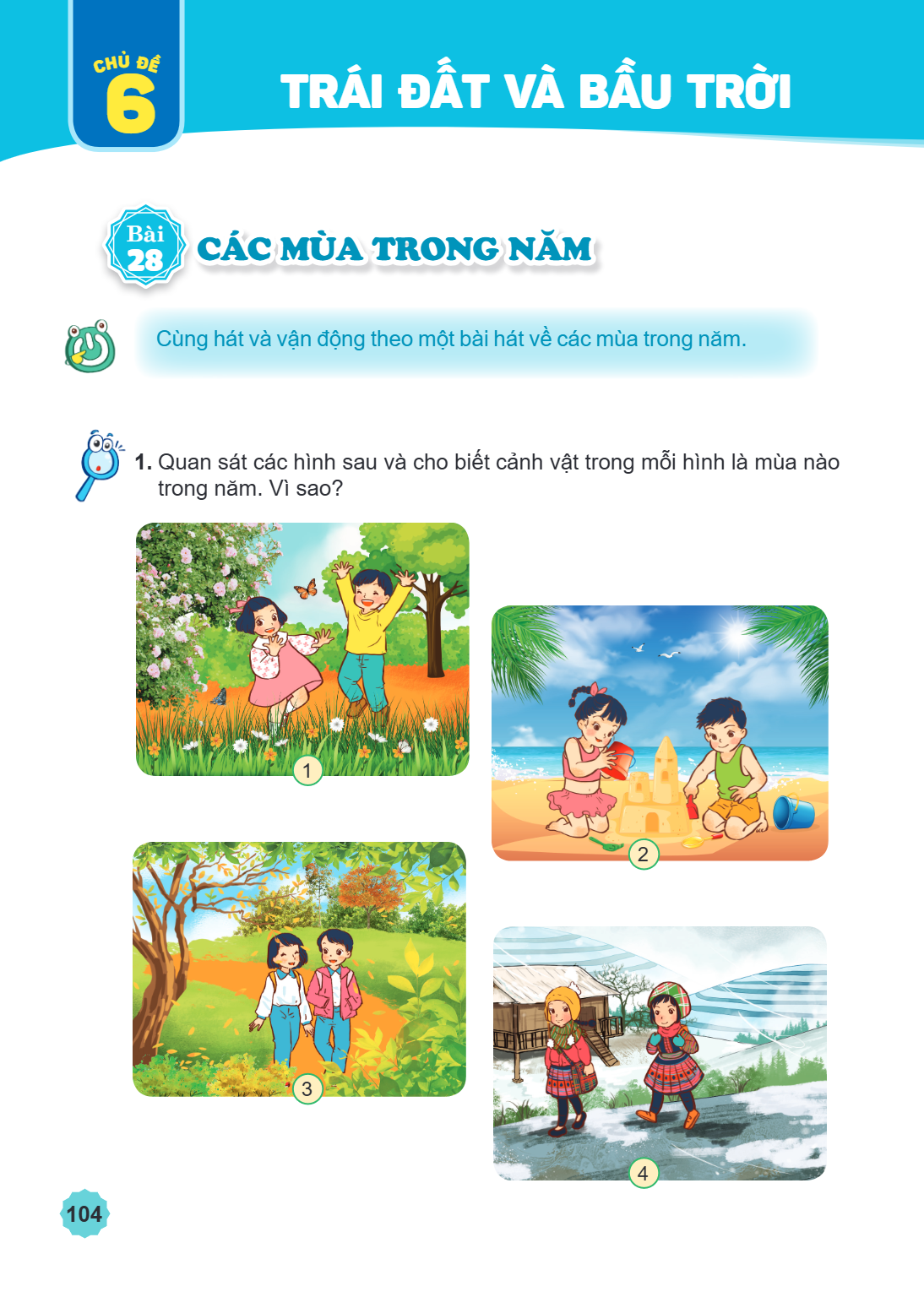 CHỦ ĐỀ 6 TRÁI ĐẤT VÀ BẦU TRỜI Bài 28. Các mùa trong năm Cùng hát và vận động theo một bài hát về các mùa trong năm. Quan sát các hình sau và cho biết cảnh vật t