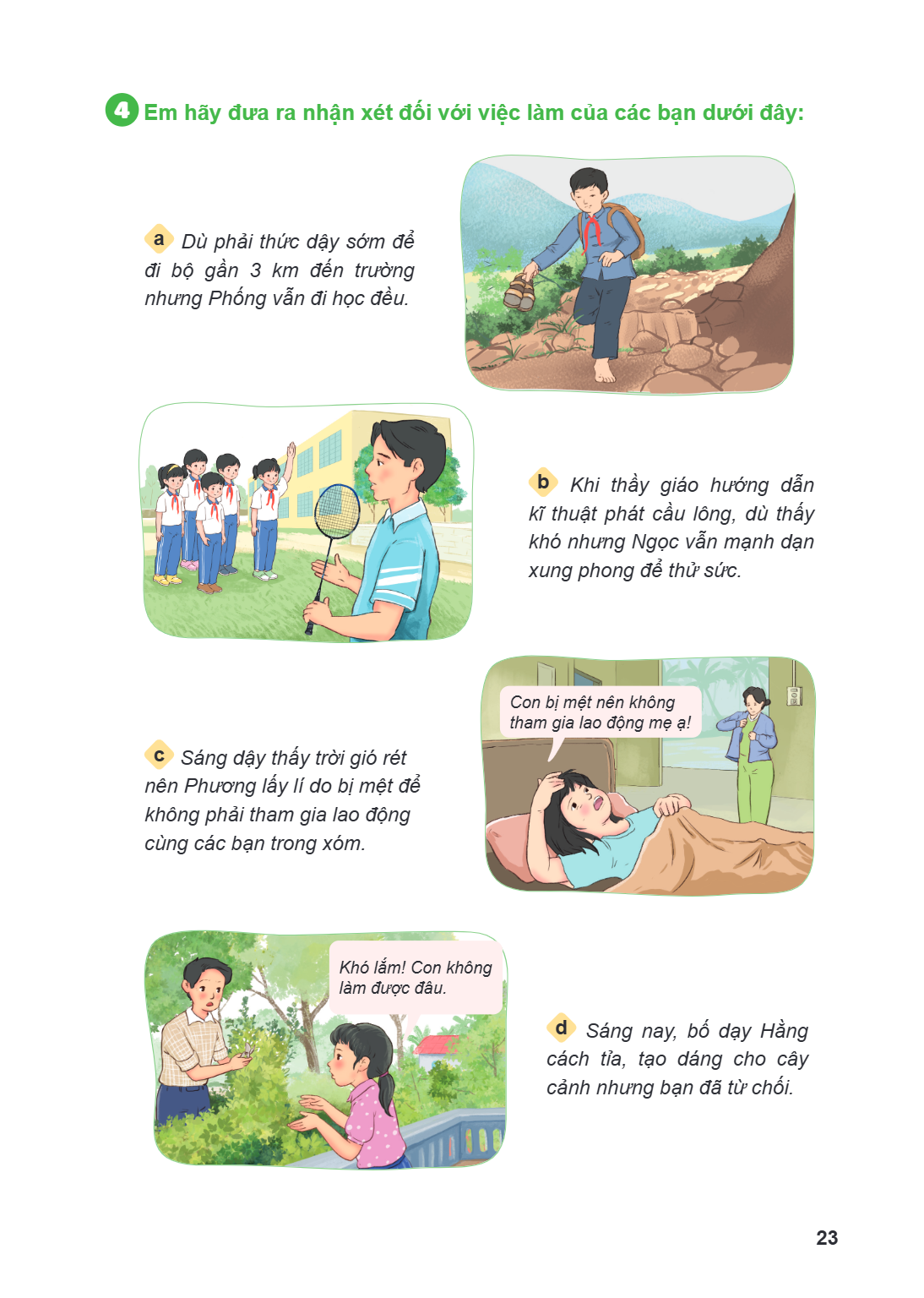 4 Em hãy đưa ra nhận xét đối với việc làm của các bạn dưới đây: a Dù phải thức dậy sớm để đi bộ gần 3 km đến trường nhưng Phóng vẫn đi học đều. b Khi thầy giáo 