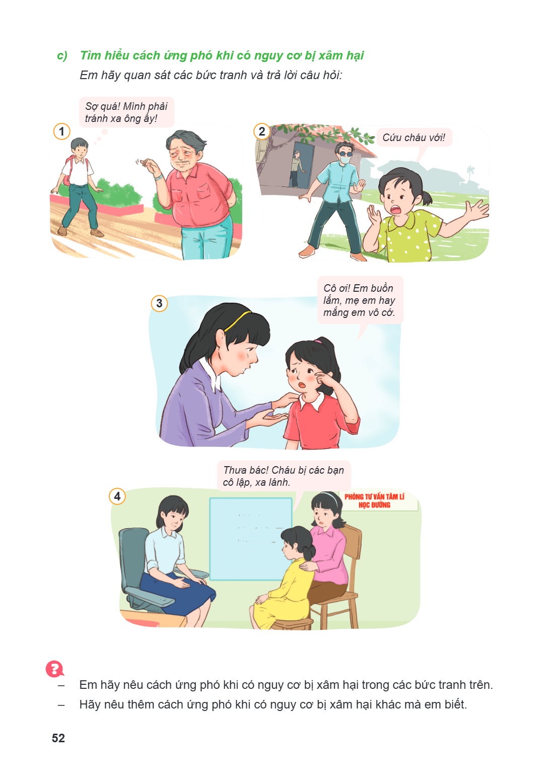 c) Tìm hiểu cách ứng phó khi có nguy cơ bị xâm hại Em hãy quan sát các bức tranh và trả lời câu hỏi: Sợ quá! Mình phải tránh xa ông ấy! 1 2 Cứu cháu với! Cô ơi!