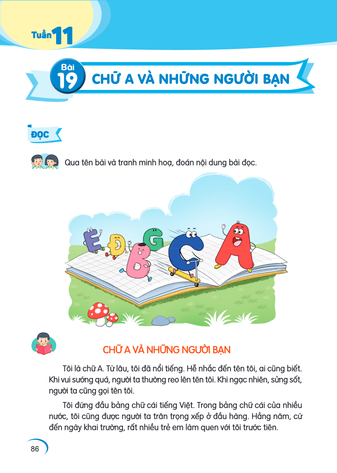 Tuần 11 Bài 19. Bài 19 ĐỌC Qua tên bài và tranh minh hoạ, đoán nội dung bài đọc. CHỮ A VÀ NHỮNG NGƯỜI BẠN Tôi là chữ A. Từ lâu, tôi đã nổi tiếng. Hễ nhắc đến tê