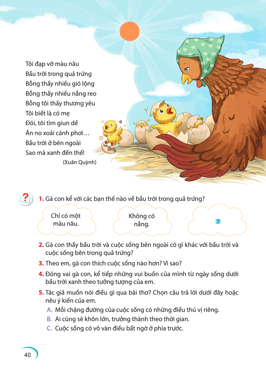 Tôi đạp vỡ màu nâu Bầu trời trong quả trứng Bỗng thấy nhiều gió lộng Bỗng thấy nhiều nắng reo Bỗng tôi thấy thương yêu Tôi biết là có mẹ Đói, tôi tìm giun dế Ăn