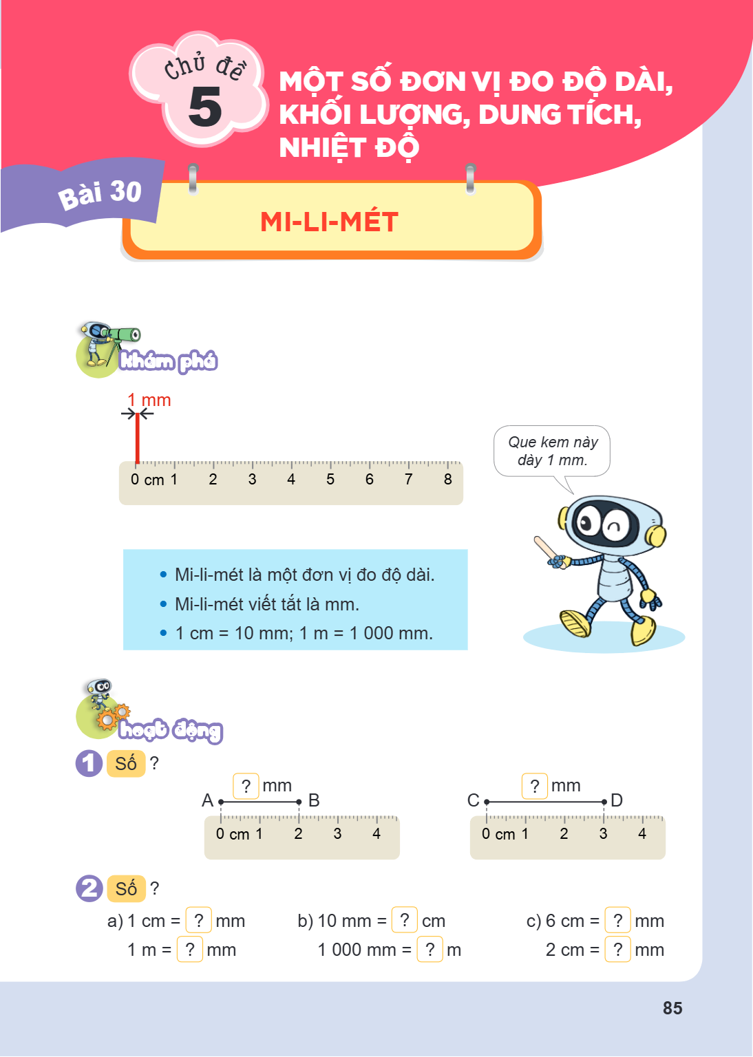 Chủ đề 5. MỘT SỐ ĐƠN VỊ ĐO ĐỘ DÀI, KHỐI LƯỢNG, DUNG TÍCH, NHIỆT ĐỘ Bài 30. MI-LI-MÉT Khám phá 1 mm 0 cm 1 2 3 4 5 6 7 8 Que kem này dày 1 mm. Mi-li-mét là một đ