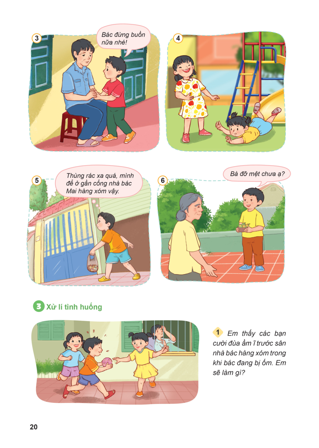Bác đừng buồn nữa nhé! Thùng rác xa quá, mình để ở gần cổng nhà bác Mai hàng xóm vậy. Bà đỡ mệt chưa ạ? 3 Xử lí tình huống 1 Em thấy các bạn cười đùa ầm ĩ trước