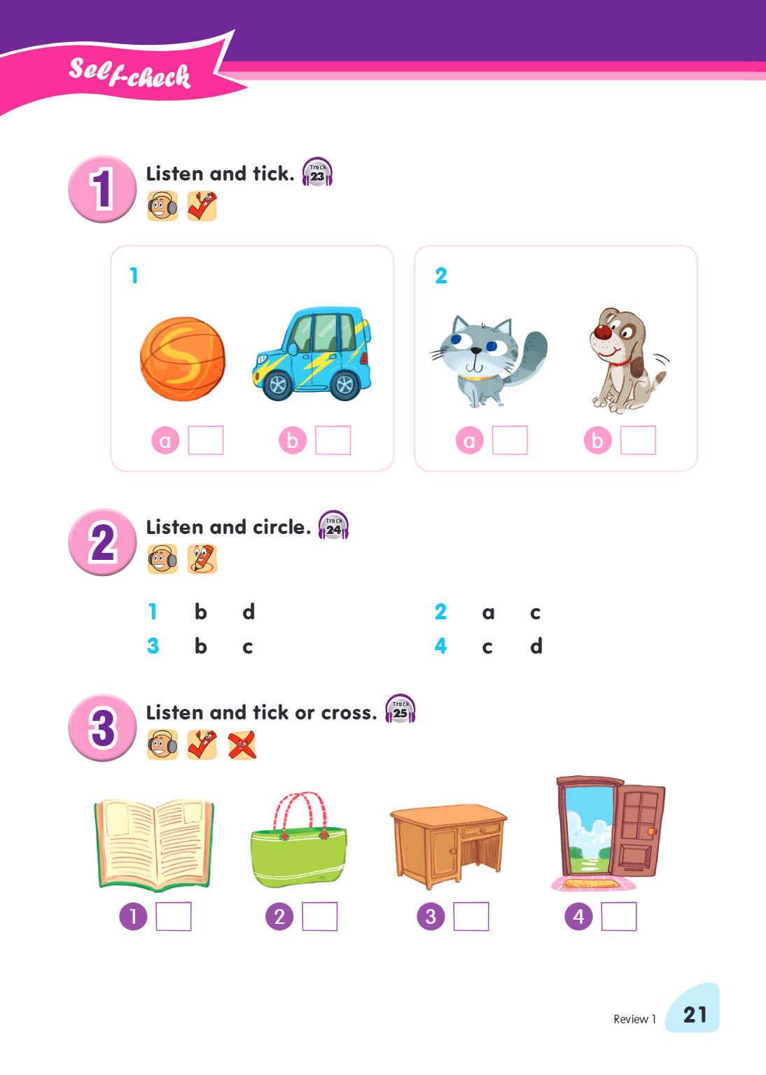 Self-check 1. Listen and tick. Track 23 1, 2 a, a b, b 2. Listen and circle. Track 24 1 b d 2 a c 3 b c 4 c d 3. Listen and tick or cross. Track 25 1, 2 3, 4