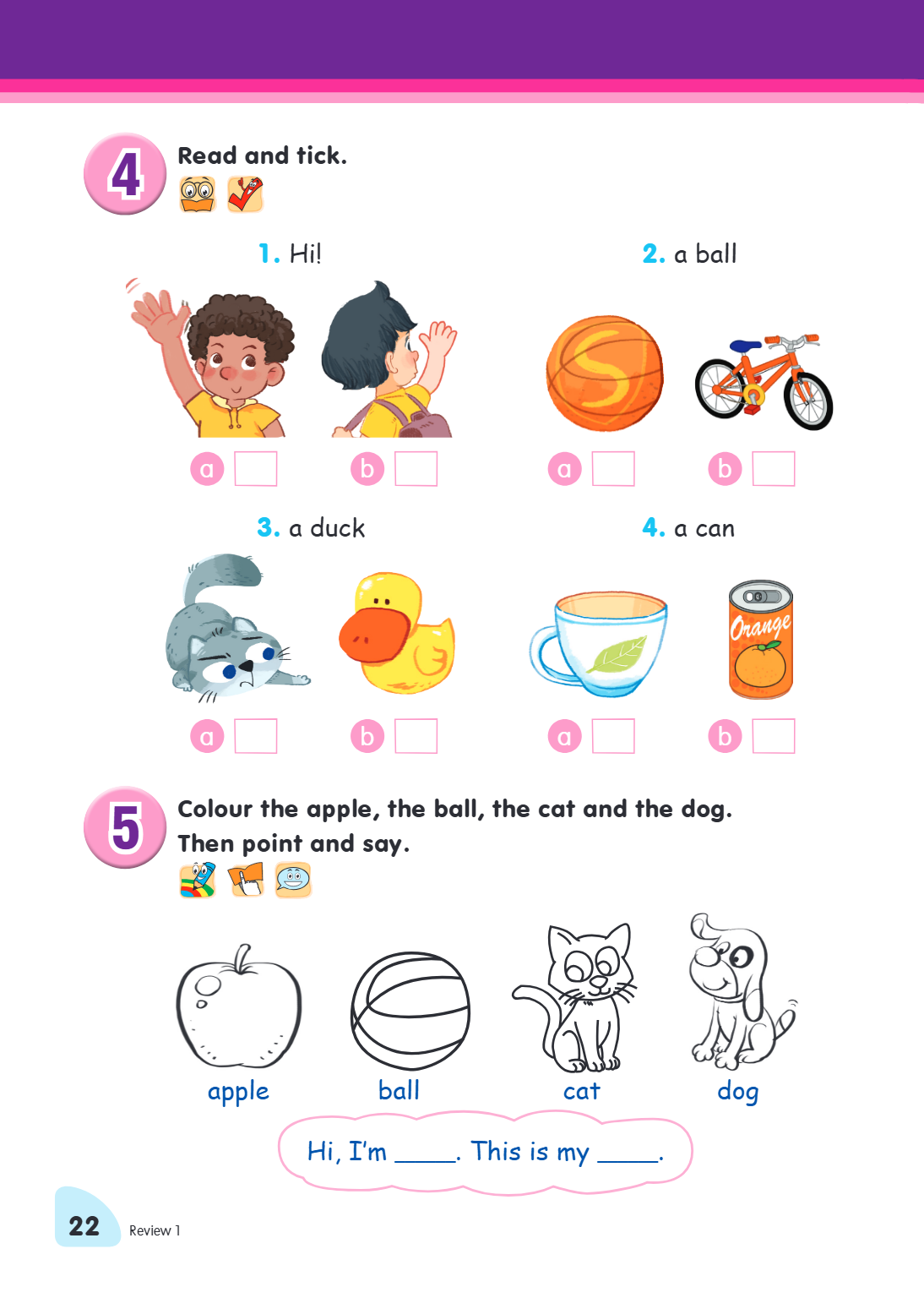 4. Read and tick. Hi! a ____ b ____ a ball a ____ b ____ a duck a ____ b ____ a can a ____ b ____ 5. Colour the apple, the ball, the cat and the dog. Then point
