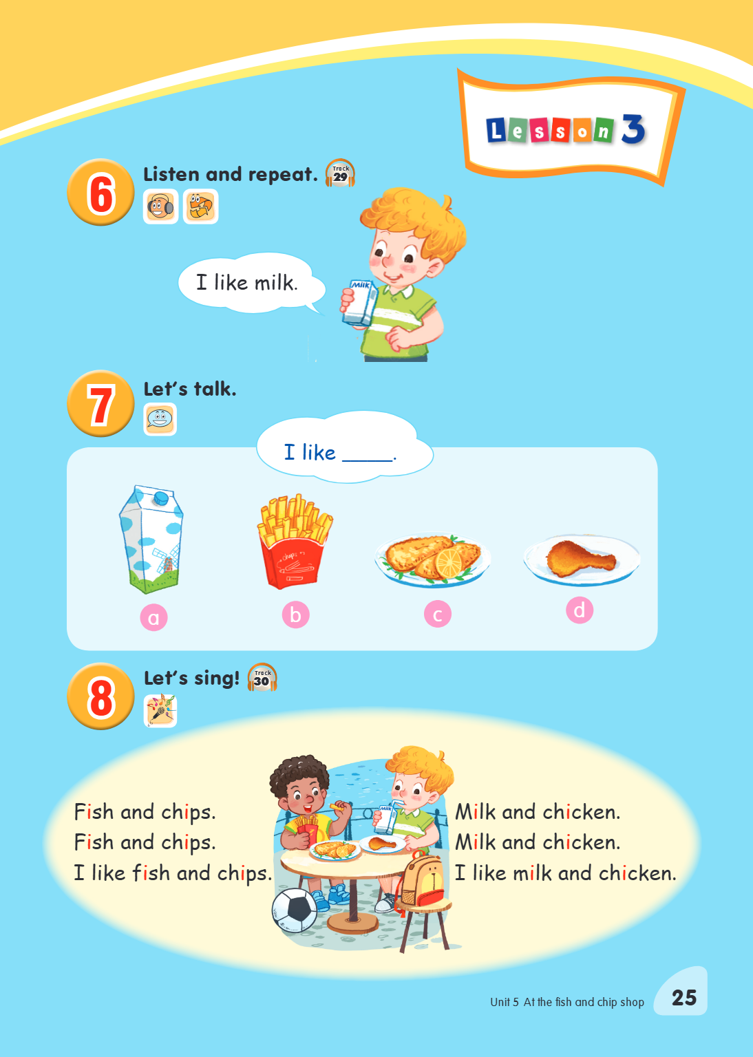 6 Listen and repeat. Track 29 I like milk . 7 Let's talk. I like ______. a b c d 8 Let's sing! Track 30 Fish and chips. Milk and chicken. Fish and chips. Milk a