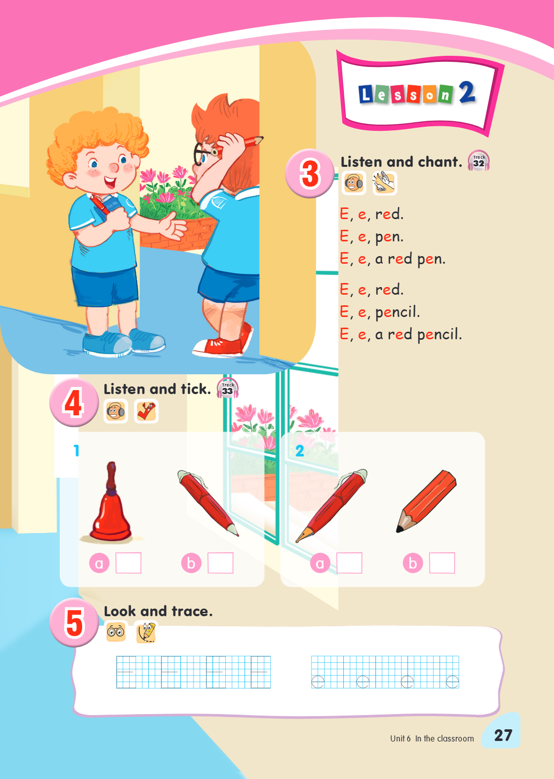 Lesson 2 3. Listen and chant. Track 32 E, e, red. E, e, pen. E, e, a red pen. E, e, red. E, e, pencil. E, e, a red pencil. 4. Listen and tick. Track 33 1 a [ ] 