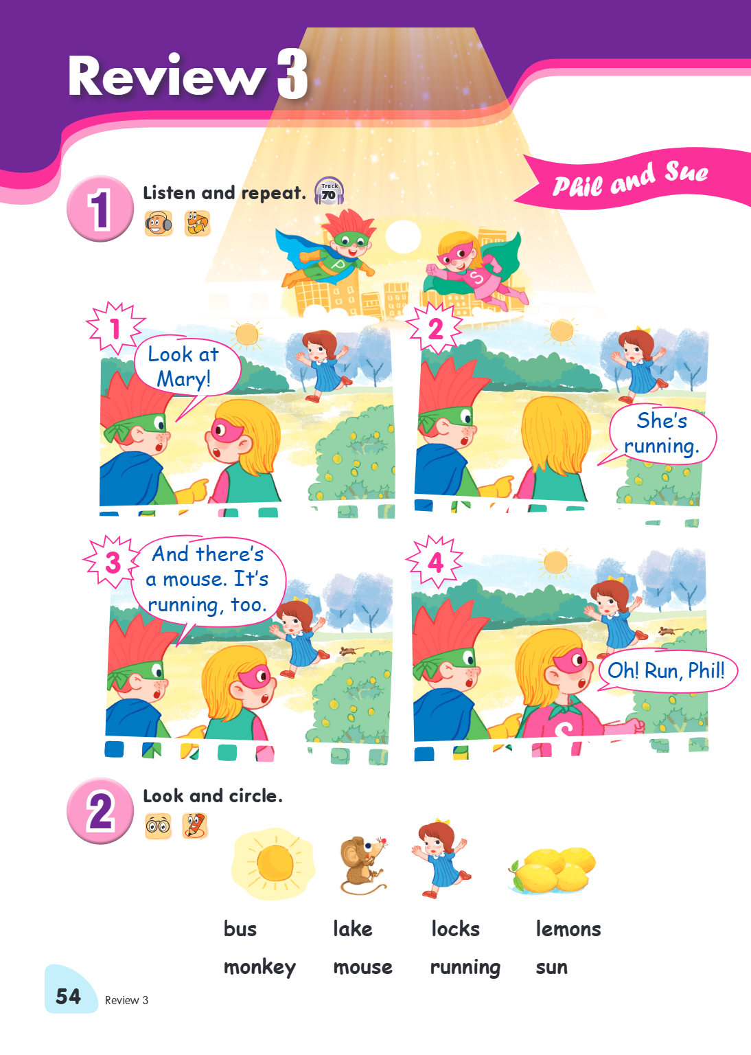 Review 3 1. Listen and repeat. Phil and Sue 1. Look at Mary! 2. She's running. 3. And there's a mouse. It's running, too. 4. Oh! Run, Phil! 2. Look and circle. 
