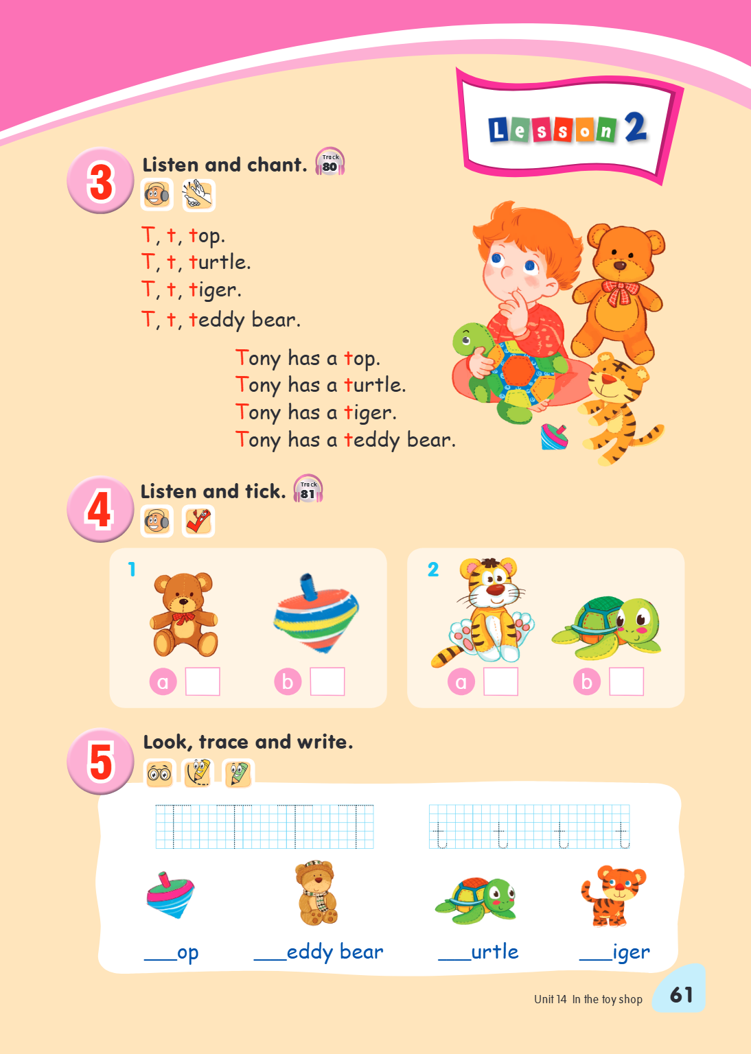 3 Listen and chant. Track 80 T, t, top. T, t, turtle. T, t, tiger. T, t, teddy bear. Tony has a top. Tony has a turtle. Tony has a tiger. Tony has a teddy bear.