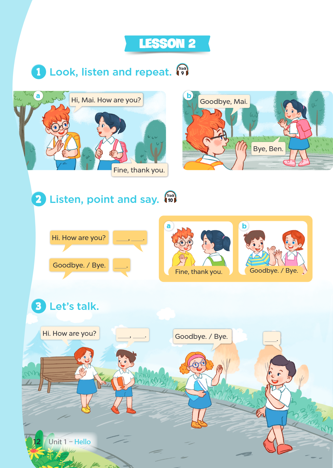 Lesson 2 1 Look, listen and repeat. Track 9 a b Hi, Mai. How are you? Goodbye, Mai. Bye, Ben. Fine, thank you. 2 Listen, point and say. Track a b Hi. How are yo