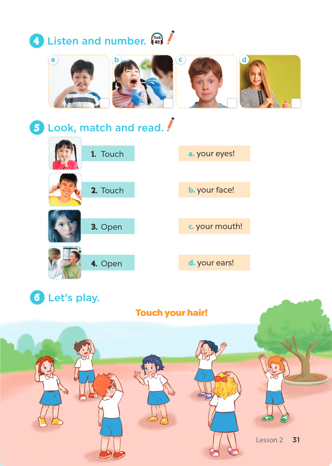 Listen and number. a b c d 5 Look, match and read. Touch a. your eyes! Touch b. your face! Open c. your mouth! Open d. your ears! 6 Let's play. Touch your hair!