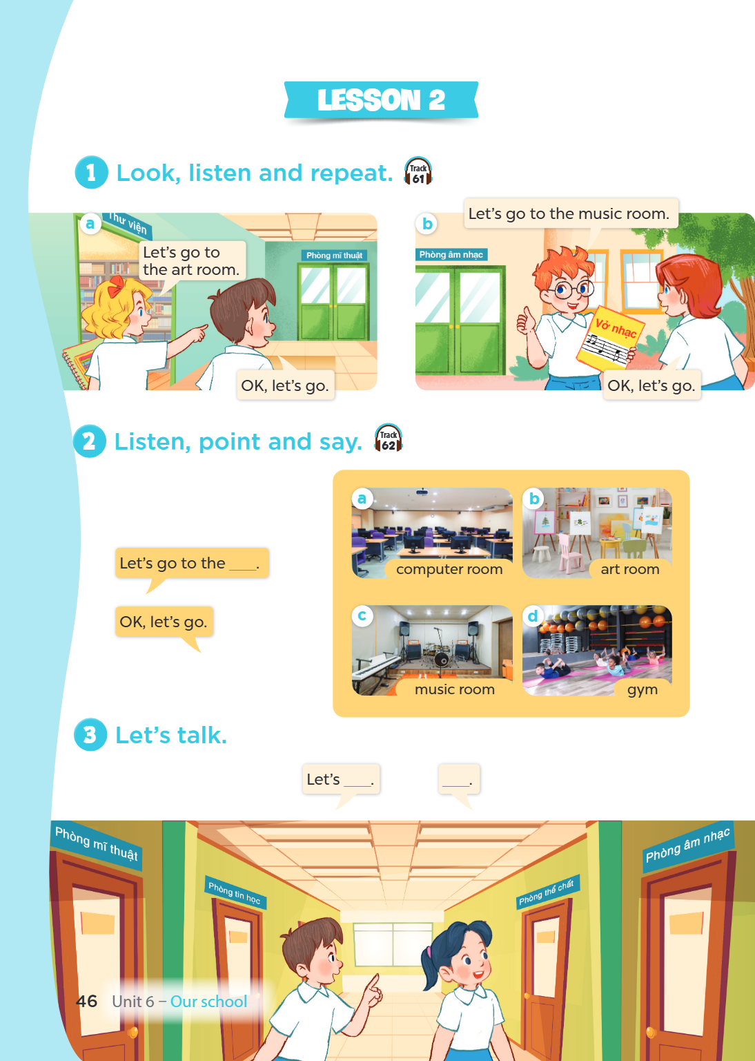 Lesson 2 1 Look, listen and repeat. Track 61 a b Let's go to the music room. Let's go to the art room. OK, let's go. OK, let's go. 2 Listen, point and say. Trac