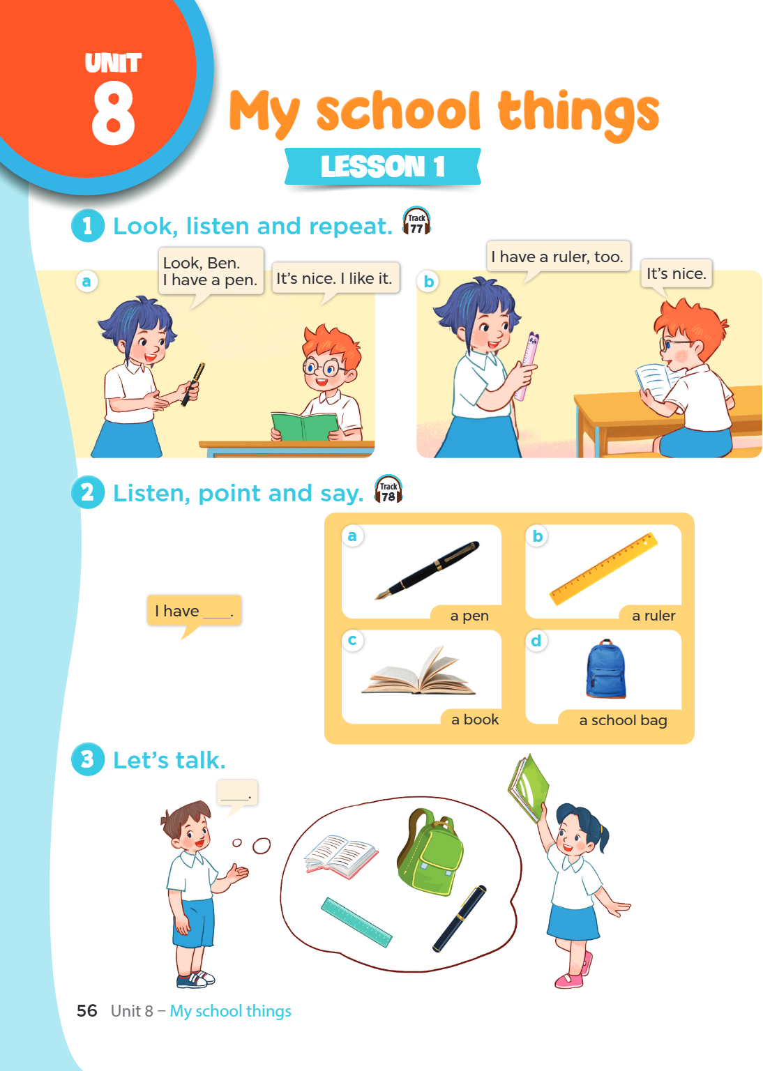 Unit 8. My school things LESSON 1 1. Look, listen and repeat. Track 77 a) Girl: Look, Ben. I have a pen. Boy: It's nice. I like it. b) Girl: I have a ruler, too