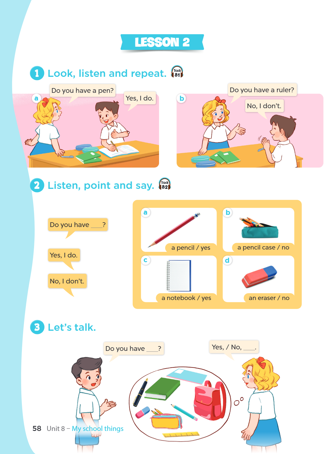Lesson 2 1 Look, listen and repeat. Track 81 Do you have a pen? Do you have a ruler? a Yes, I do. b No, I don't. 2 Listen, point and say. Track a b Do you have 
