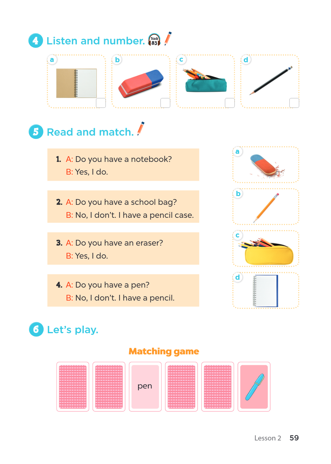 4 Listen and number. Track 83 a b c d 5 Read and match. a 1 . A: Do you have a notebook? B: Yes, I do. b A: Do you have a school bag? B: No, I don't. I have a p