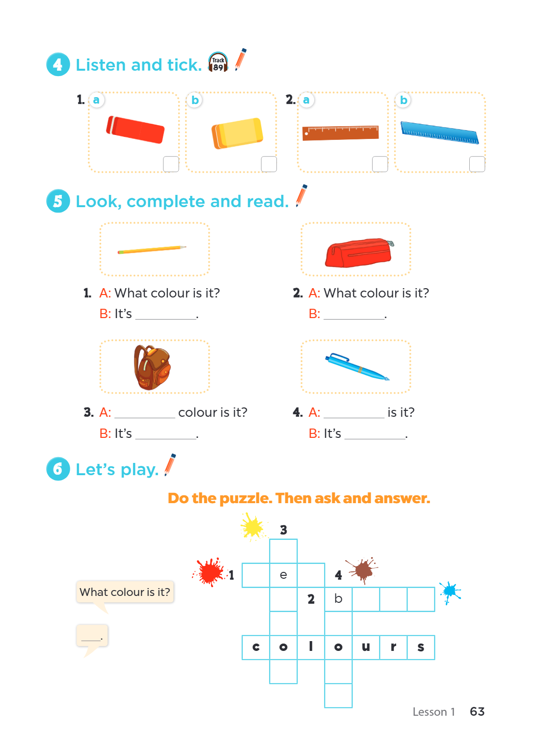4. Listen and tick. a) ____ b) ____ a) ____ b) ____ 5. Look, complete and read. A: What colour is it? B: It's ________. A: What colour is it? B: ________. A: __