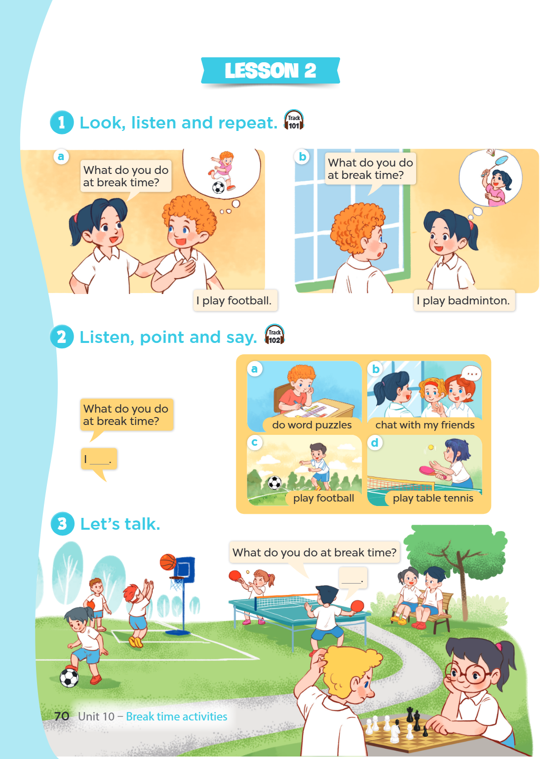 Lesson 2 1 Look, listen and repeat. Track 101 a b What do you do What do you do at break time? at break time? I play football. I play badminton. 2 Listen, point