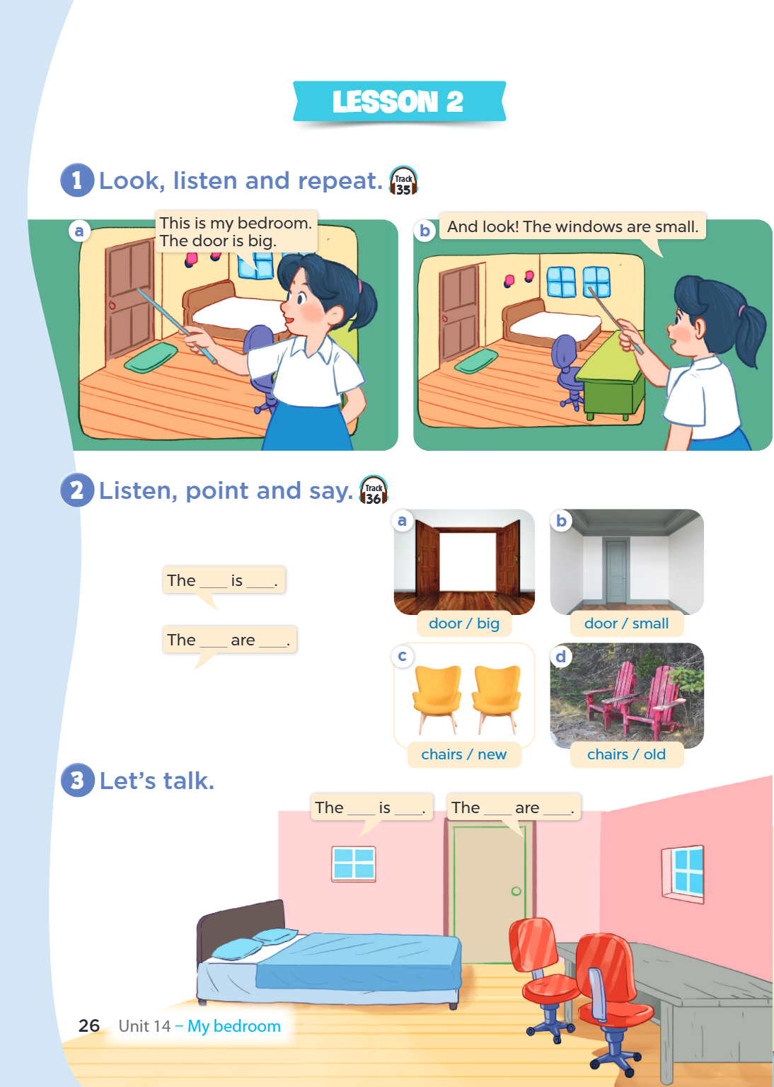 Lesson 2 1 Look, listen and repeat. Track a This is my bedroom. b And look! The windows are small. The door is big. 2 Listen, point and say. Track 36 a b 3 The 