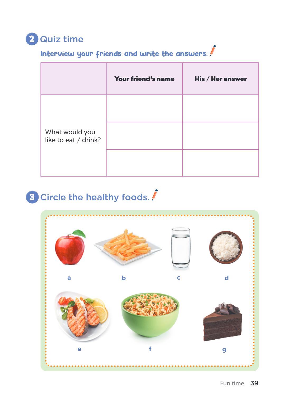 2. Quiz time Interview your friends and write the answers. Your friend's name, His / Her answer What would you like to eat / drink? 3. Circle the healthy foods.
