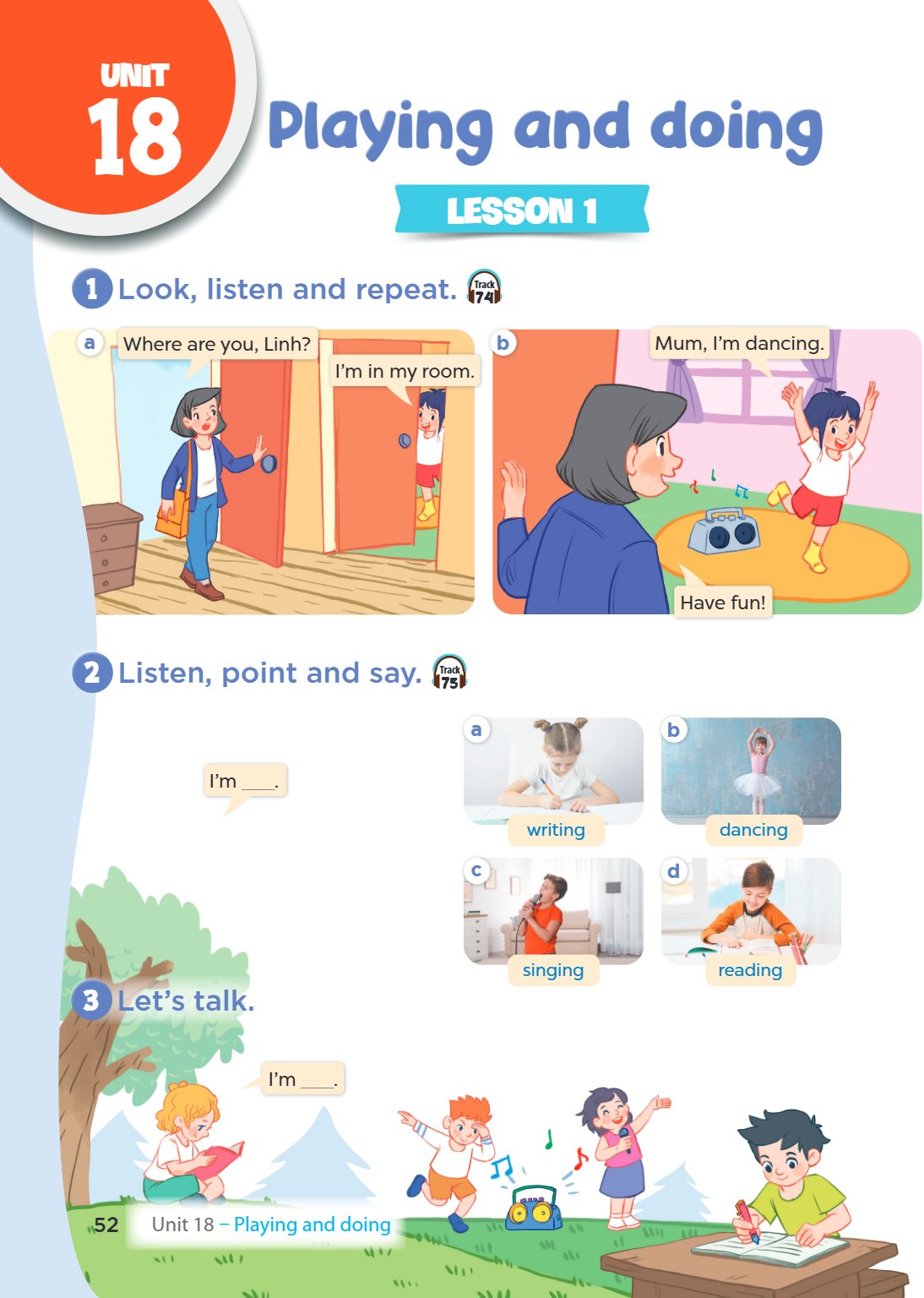 Unit 18. Playing and doing LESSON 1 1. Look, listen and repeat. Track 74 a Where are you, Linh? I'm in my room. b Mum, I'm dancing. Have fun! 2. Listen, point a