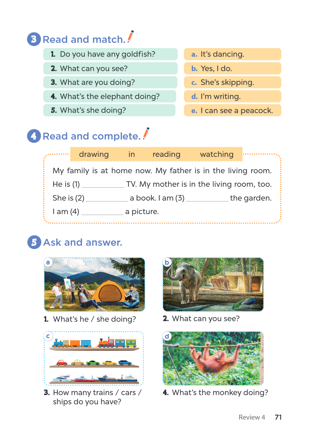 3 Read and match. Do you have any goldfish? What can you see? What are you doing? What's the elephant doing? What's she doing? 4 Read and complete. drawing My f