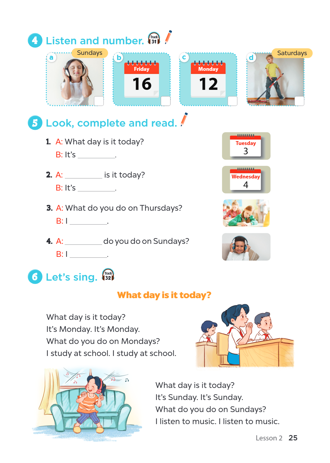 4 Listen and number. Track 31 a Sundays b c d Saturdays Friday Monday 16 12 5 Look, complete and read. A: What day is it today? Tuesday B: It's 3 ______________