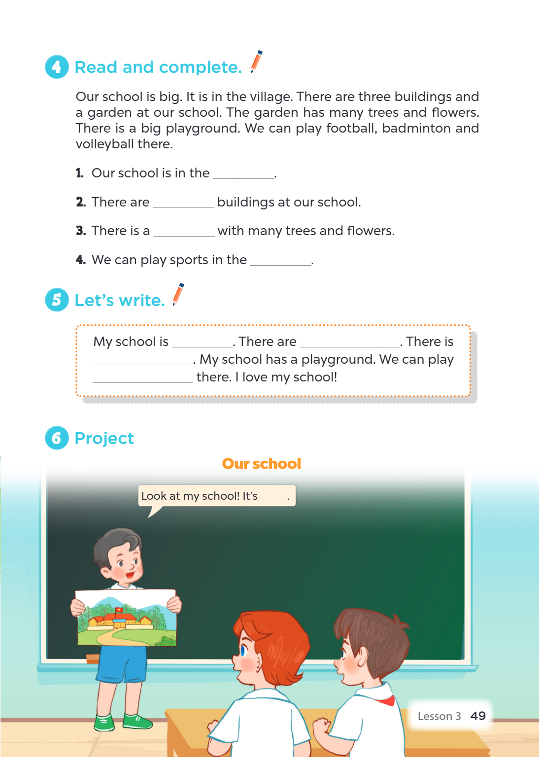 4 Read and complete. Our school is big. It is in the village. There are three buildings and a garden at our school. The garden has many trees and flowers. There