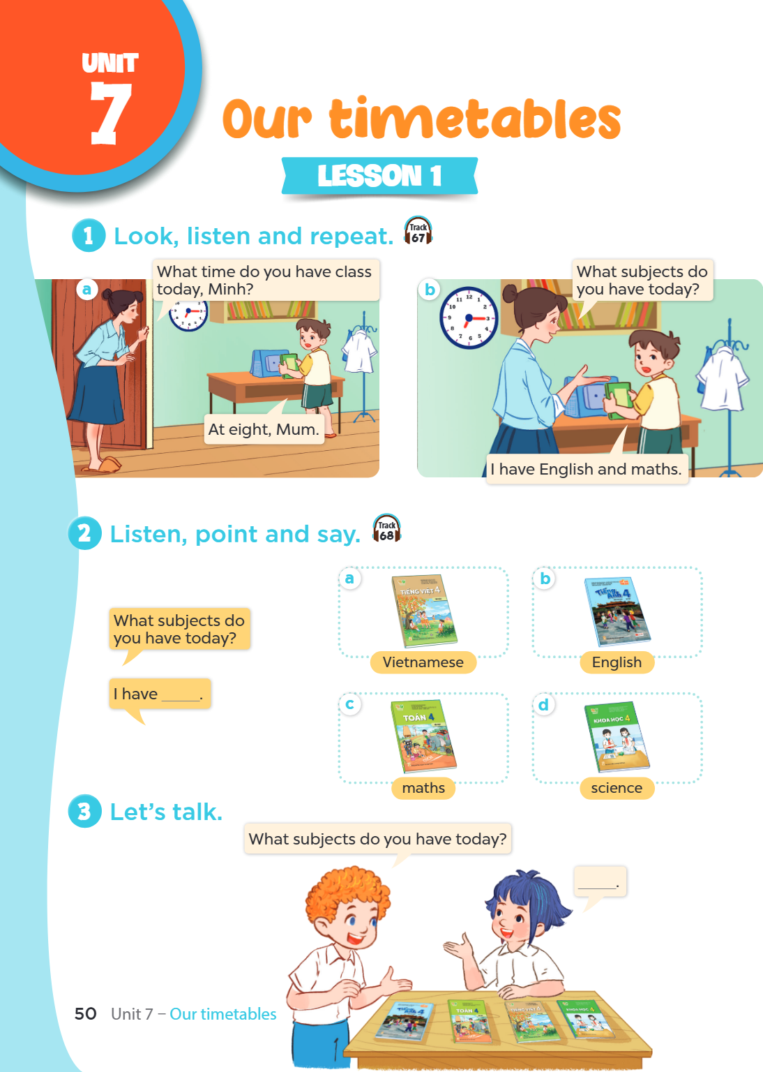 Unit 7. Our timetables LESSON 1 1. Look, listen and repeat. a) What time do you have class today, Minh? At eight, Mum. b) What subjects do you have today? I hav