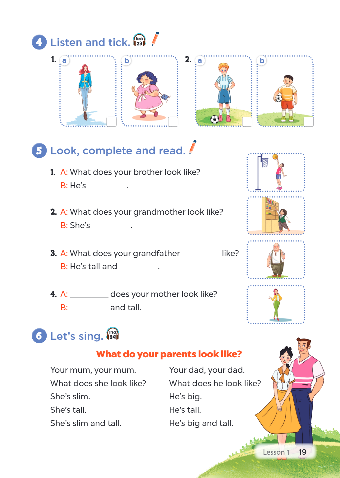 4 Listen and tick. Track 23 1. a b 2. a b 5 Look, complete and read. A: What does your brother look like? B: He's ________________. A: What does your grandmothe